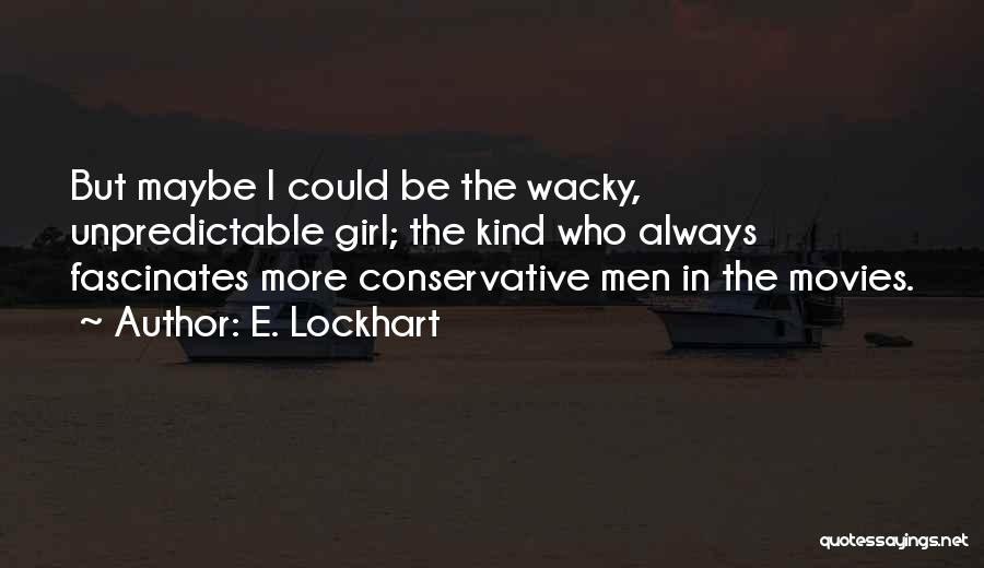 E. Lockhart Quotes: But Maybe I Could Be The Wacky, Unpredictable Girl; The Kind Who Always Fascinates More Conservative Men In The Movies.