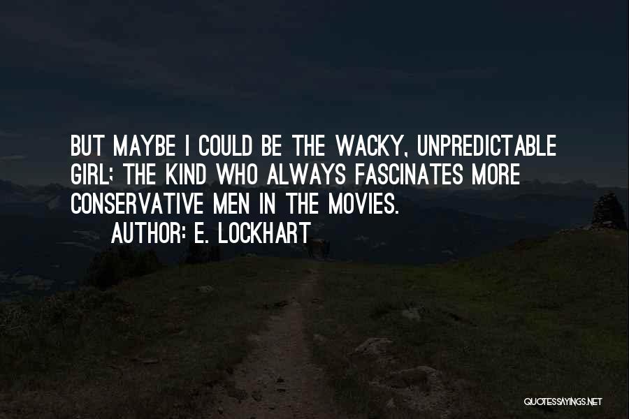 E. Lockhart Quotes: But Maybe I Could Be The Wacky, Unpredictable Girl; The Kind Who Always Fascinates More Conservative Men In The Movies.