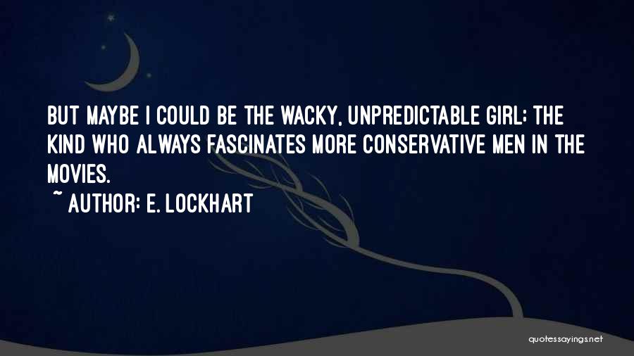 E. Lockhart Quotes: But Maybe I Could Be The Wacky, Unpredictable Girl; The Kind Who Always Fascinates More Conservative Men In The Movies.