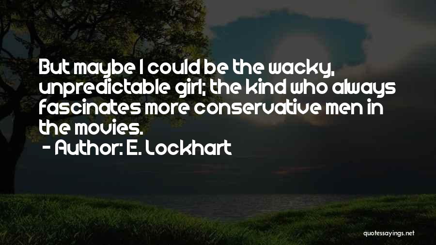E. Lockhart Quotes: But Maybe I Could Be The Wacky, Unpredictable Girl; The Kind Who Always Fascinates More Conservative Men In The Movies.