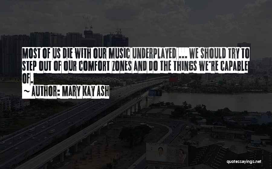 Mary Kay Ash Quotes: Most Of Us Die With Our Music Underplayed ... We Should Try To Step Out Of Our Comfort Zones And