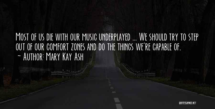 Mary Kay Ash Quotes: Most Of Us Die With Our Music Underplayed ... We Should Try To Step Out Of Our Comfort Zones And