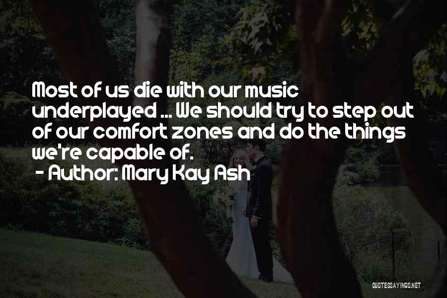 Mary Kay Ash Quotes: Most Of Us Die With Our Music Underplayed ... We Should Try To Step Out Of Our Comfort Zones And