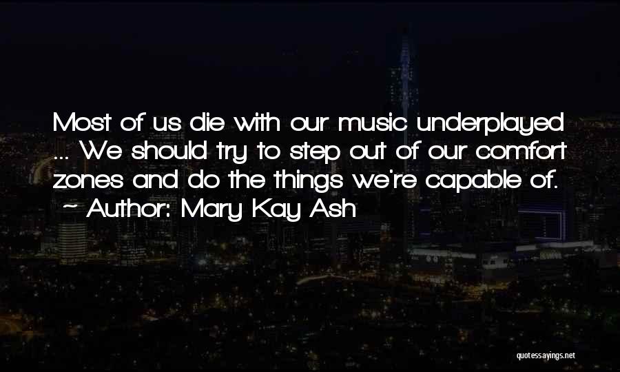 Mary Kay Ash Quotes: Most Of Us Die With Our Music Underplayed ... We Should Try To Step Out Of Our Comfort Zones And