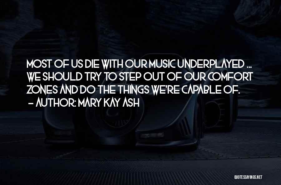 Mary Kay Ash Quotes: Most Of Us Die With Our Music Underplayed ... We Should Try To Step Out Of Our Comfort Zones And
