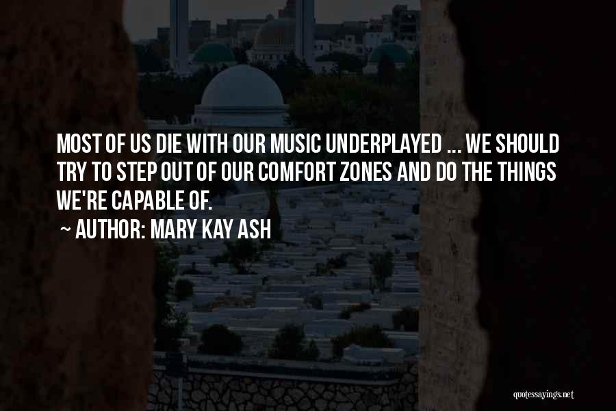 Mary Kay Ash Quotes: Most Of Us Die With Our Music Underplayed ... We Should Try To Step Out Of Our Comfort Zones And