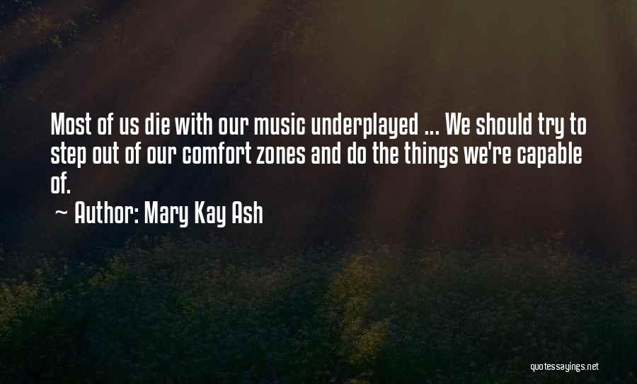 Mary Kay Ash Quotes: Most Of Us Die With Our Music Underplayed ... We Should Try To Step Out Of Our Comfort Zones And