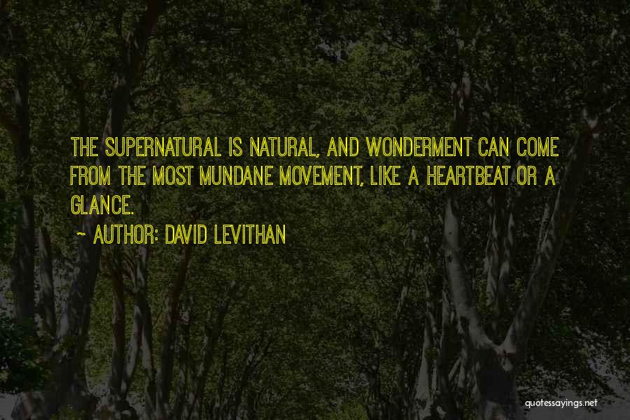 David Levithan Quotes: The Supernatural Is Natural, And Wonderment Can Come From The Most Mundane Movement, Like A Heartbeat Or A Glance.