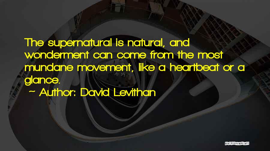 David Levithan Quotes: The Supernatural Is Natural, And Wonderment Can Come From The Most Mundane Movement, Like A Heartbeat Or A Glance.
