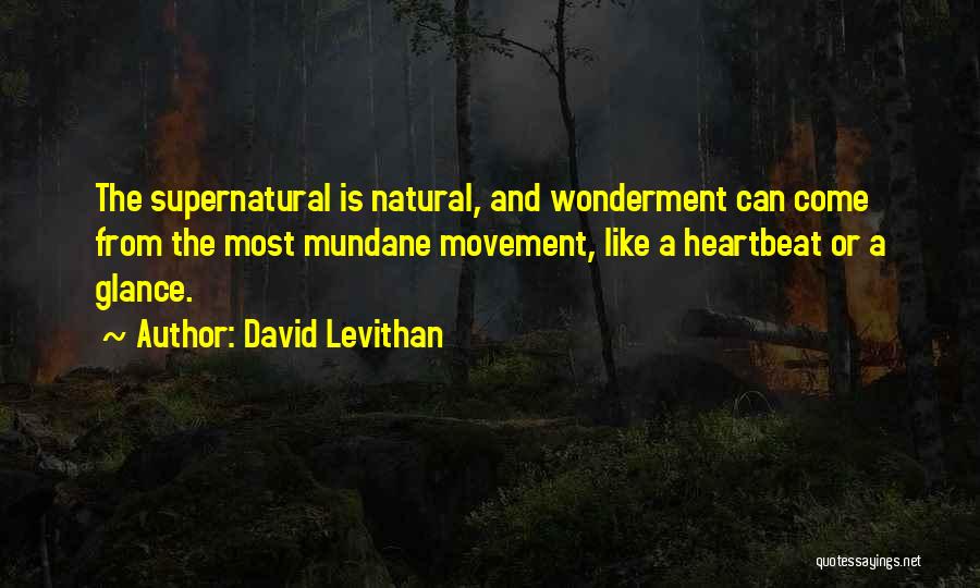 David Levithan Quotes: The Supernatural Is Natural, And Wonderment Can Come From The Most Mundane Movement, Like A Heartbeat Or A Glance.
