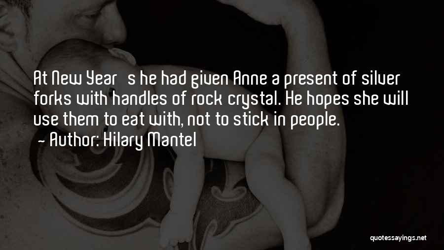 Hilary Mantel Quotes: At New Year's He Had Given Anne A Present Of Silver Forks With Handles Of Rock Crystal. He Hopes She