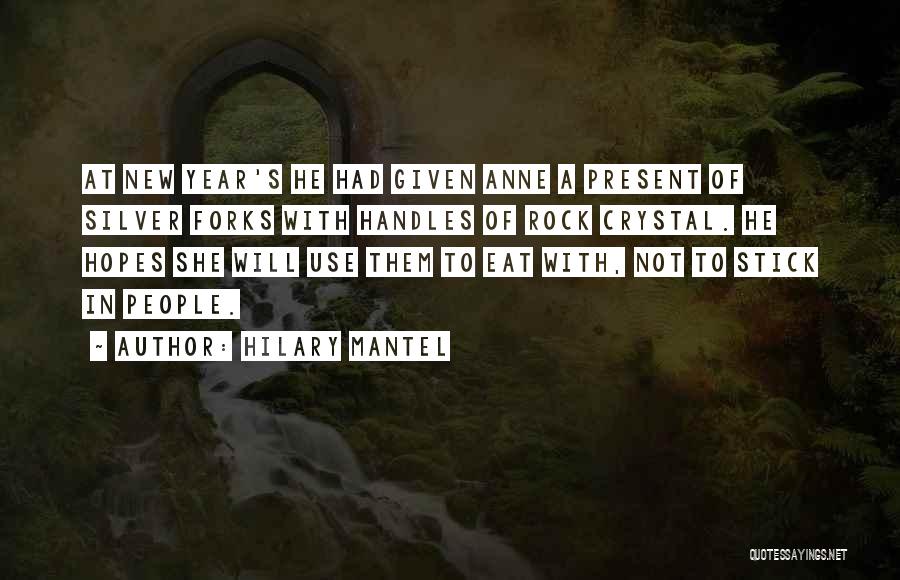 Hilary Mantel Quotes: At New Year's He Had Given Anne A Present Of Silver Forks With Handles Of Rock Crystal. He Hopes She