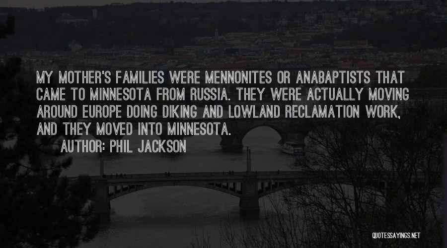 Phil Jackson Quotes: My Mother's Families Were Mennonites Or Anabaptists That Came To Minnesota From Russia. They Were Actually Moving Around Europe Doing