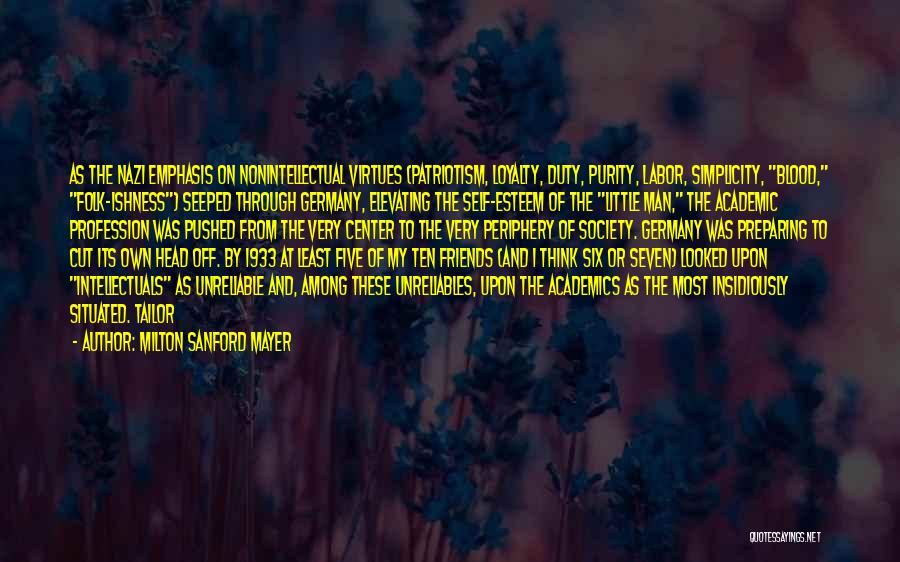 Milton Sanford Mayer Quotes: As The Nazi Emphasis On Nonintellectual Virtues (patriotism, Loyalty, Duty, Purity, Labor, Simplicity, Blood, Folk-ishness) Seeped Through Germany, Elevating The