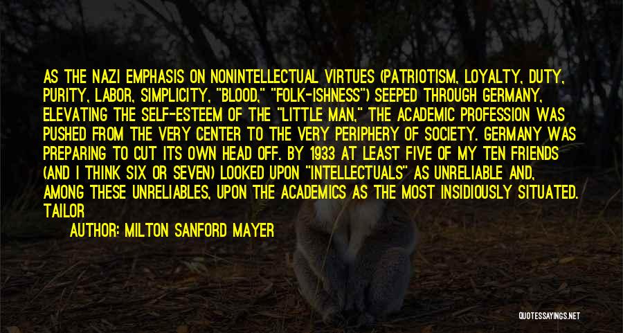 Milton Sanford Mayer Quotes: As The Nazi Emphasis On Nonintellectual Virtues (patriotism, Loyalty, Duty, Purity, Labor, Simplicity, Blood, Folk-ishness) Seeped Through Germany, Elevating The