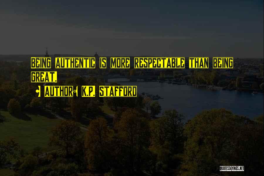 K.P. Stafford Quotes: Being Authentic Is More Respectable Than Being Great.