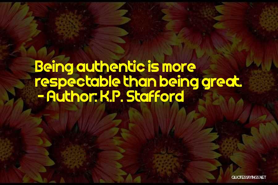 K.P. Stafford Quotes: Being Authentic Is More Respectable Than Being Great.