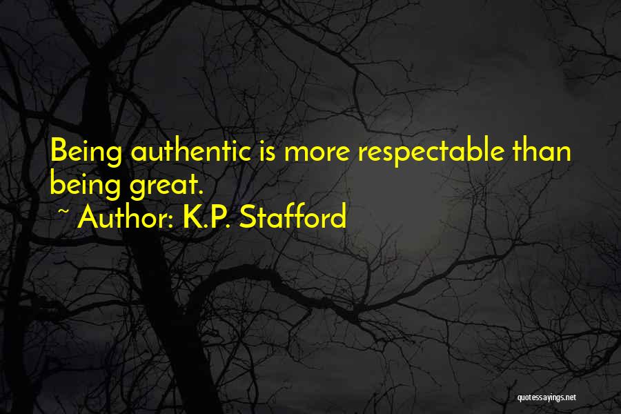 K.P. Stafford Quotes: Being Authentic Is More Respectable Than Being Great.