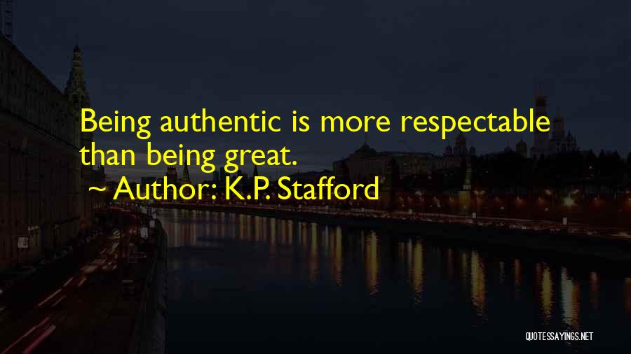 K.P. Stafford Quotes: Being Authentic Is More Respectable Than Being Great.