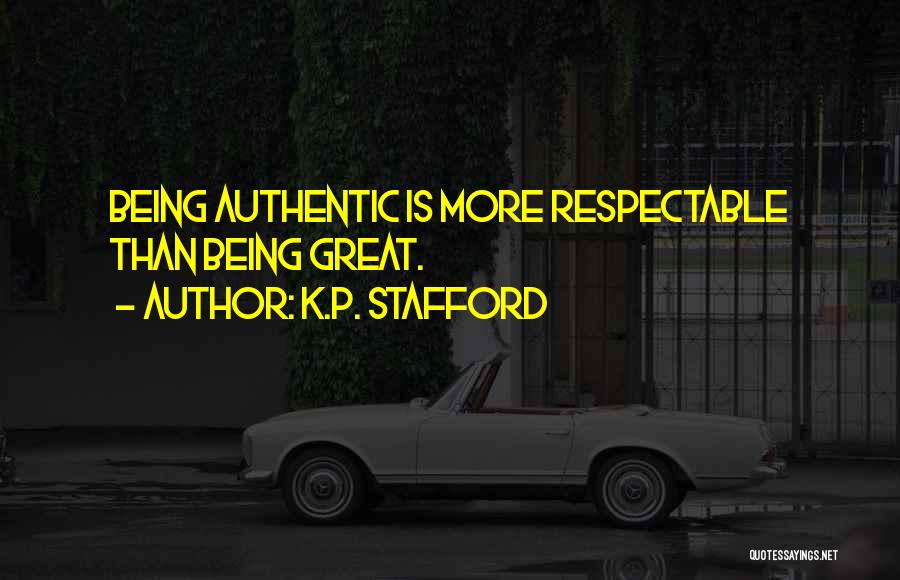 K.P. Stafford Quotes: Being Authentic Is More Respectable Than Being Great.