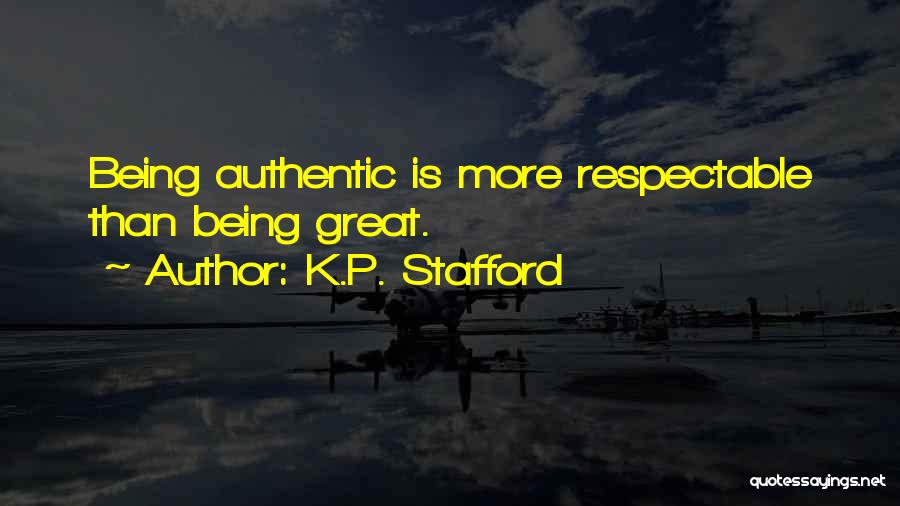 K.P. Stafford Quotes: Being Authentic Is More Respectable Than Being Great.