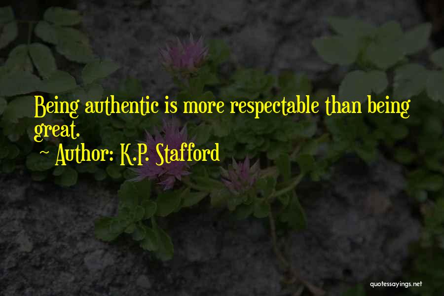 K.P. Stafford Quotes: Being Authentic Is More Respectable Than Being Great.