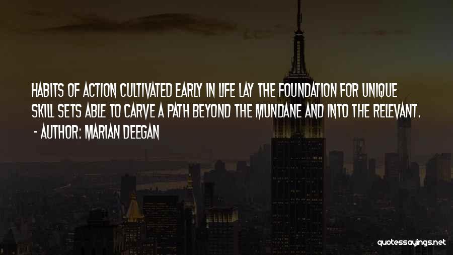 Marian Deegan Quotes: Habits Of Action Cultivated Early In Life Lay The Foundation For Unique Skill Sets Able To Carve A Path Beyond