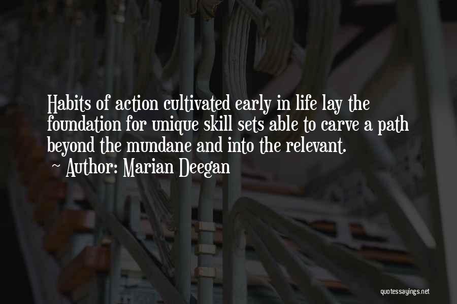 Marian Deegan Quotes: Habits Of Action Cultivated Early In Life Lay The Foundation For Unique Skill Sets Able To Carve A Path Beyond