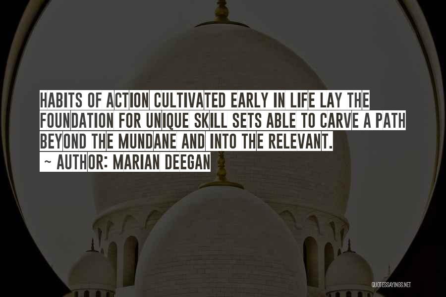 Marian Deegan Quotes: Habits Of Action Cultivated Early In Life Lay The Foundation For Unique Skill Sets Able To Carve A Path Beyond