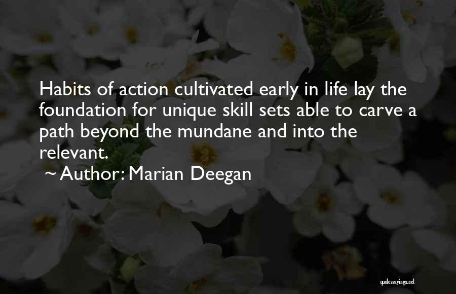 Marian Deegan Quotes: Habits Of Action Cultivated Early In Life Lay The Foundation For Unique Skill Sets Able To Carve A Path Beyond