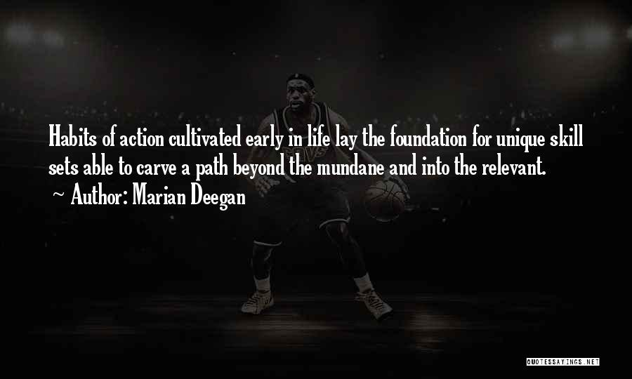 Marian Deegan Quotes: Habits Of Action Cultivated Early In Life Lay The Foundation For Unique Skill Sets Able To Carve A Path Beyond