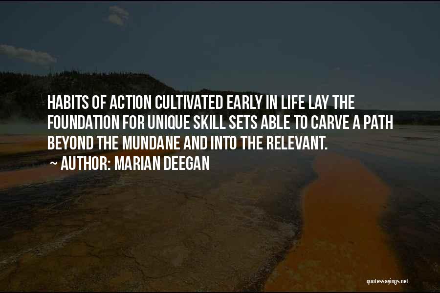 Marian Deegan Quotes: Habits Of Action Cultivated Early In Life Lay The Foundation For Unique Skill Sets Able To Carve A Path Beyond