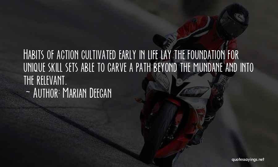 Marian Deegan Quotes: Habits Of Action Cultivated Early In Life Lay The Foundation For Unique Skill Sets Able To Carve A Path Beyond