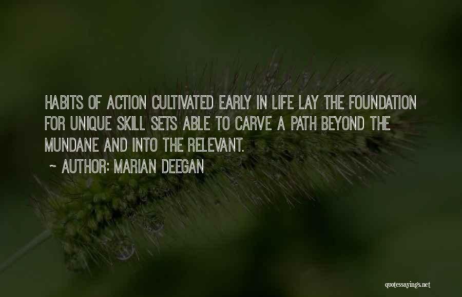 Marian Deegan Quotes: Habits Of Action Cultivated Early In Life Lay The Foundation For Unique Skill Sets Able To Carve A Path Beyond
