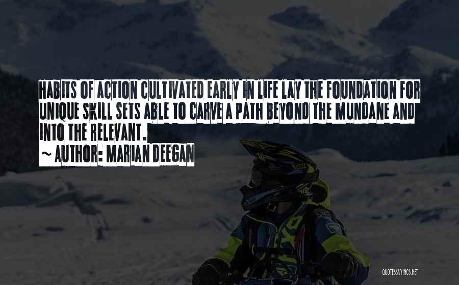 Marian Deegan Quotes: Habits Of Action Cultivated Early In Life Lay The Foundation For Unique Skill Sets Able To Carve A Path Beyond