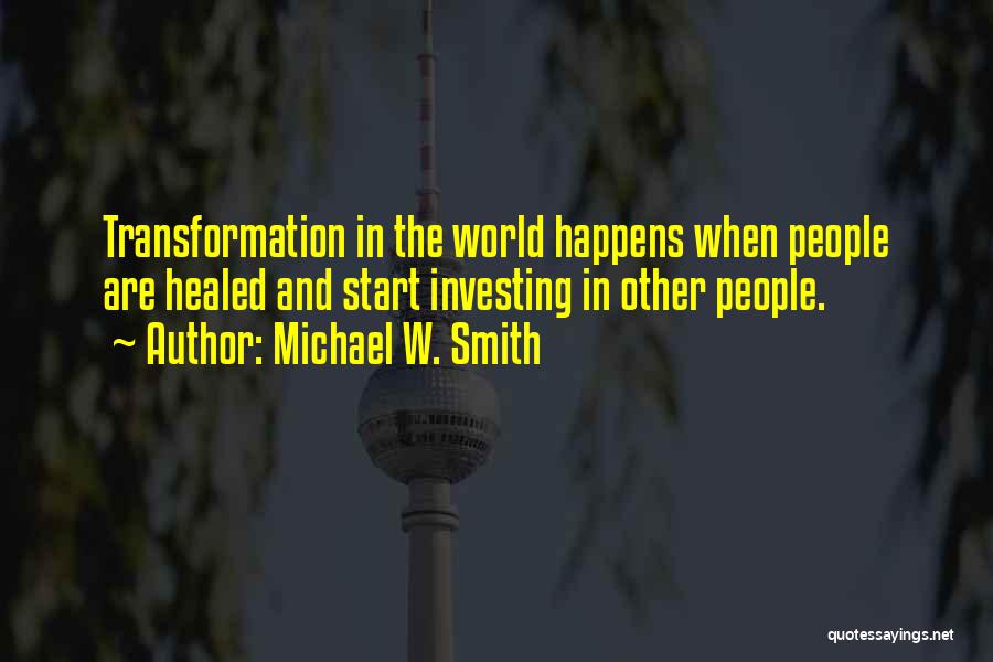 Michael W. Smith Quotes: Transformation In The World Happens When People Are Healed And Start Investing In Other People.