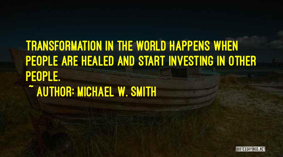 Michael W. Smith Quotes: Transformation In The World Happens When People Are Healed And Start Investing In Other People.