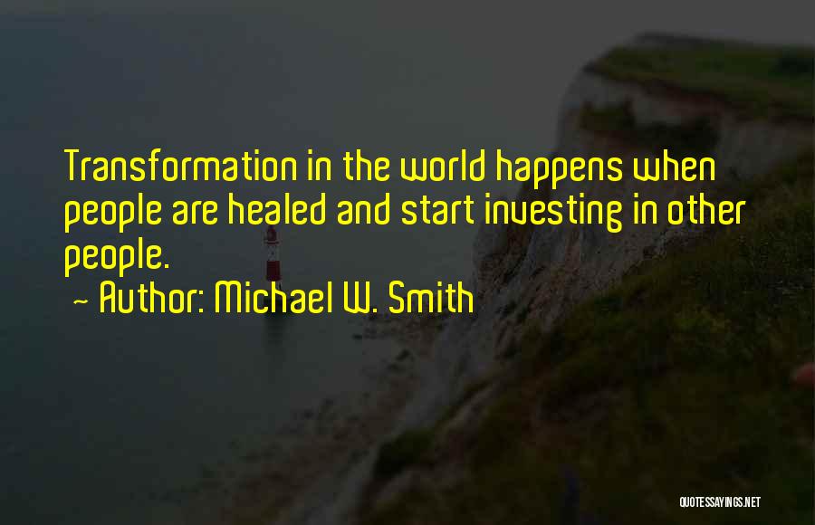 Michael W. Smith Quotes: Transformation In The World Happens When People Are Healed And Start Investing In Other People.