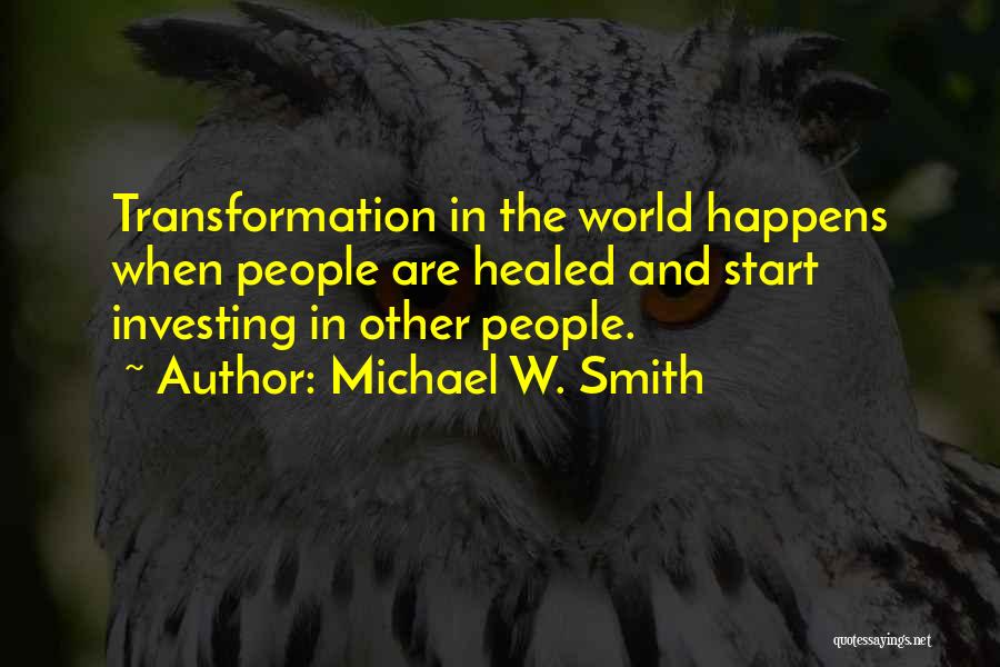 Michael W. Smith Quotes: Transformation In The World Happens When People Are Healed And Start Investing In Other People.