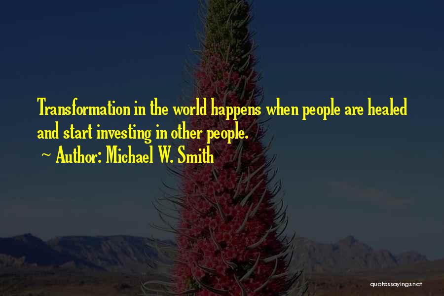 Michael W. Smith Quotes: Transformation In The World Happens When People Are Healed And Start Investing In Other People.