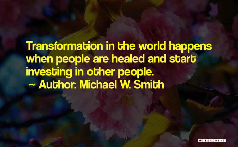 Michael W. Smith Quotes: Transformation In The World Happens When People Are Healed And Start Investing In Other People.