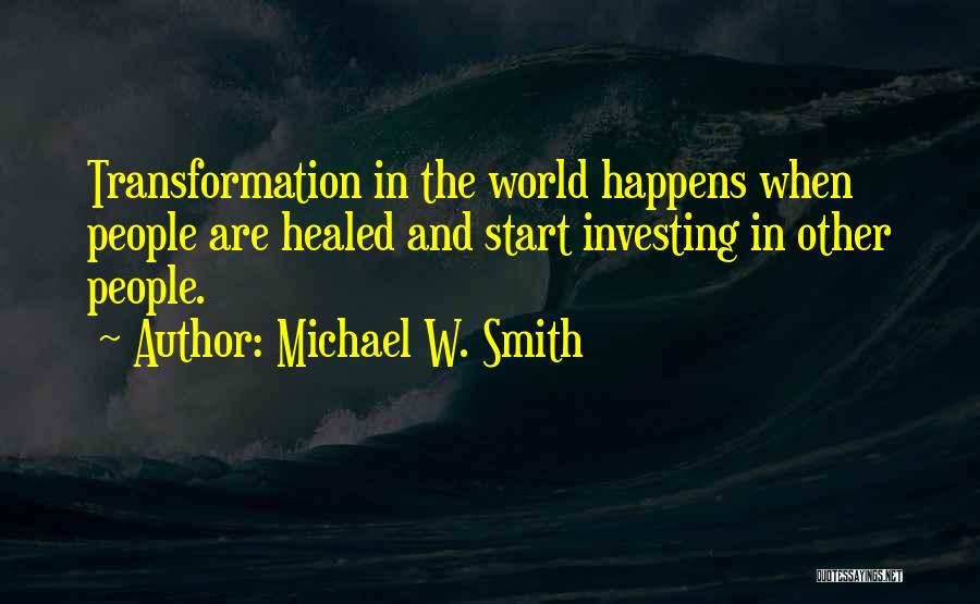 Michael W. Smith Quotes: Transformation In The World Happens When People Are Healed And Start Investing In Other People.