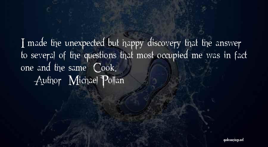 Michael Pollan Quotes: I Made The Unexpected But Happy Discovery That The Answer To Several Of The Questions That Most Occupied Me Was