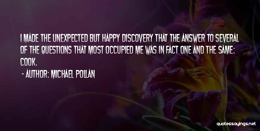 Michael Pollan Quotes: I Made The Unexpected But Happy Discovery That The Answer To Several Of The Questions That Most Occupied Me Was