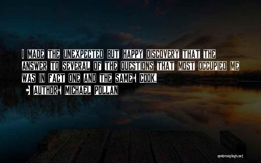 Michael Pollan Quotes: I Made The Unexpected But Happy Discovery That The Answer To Several Of The Questions That Most Occupied Me Was