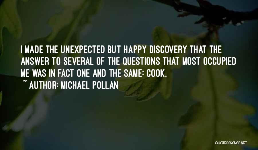 Michael Pollan Quotes: I Made The Unexpected But Happy Discovery That The Answer To Several Of The Questions That Most Occupied Me Was