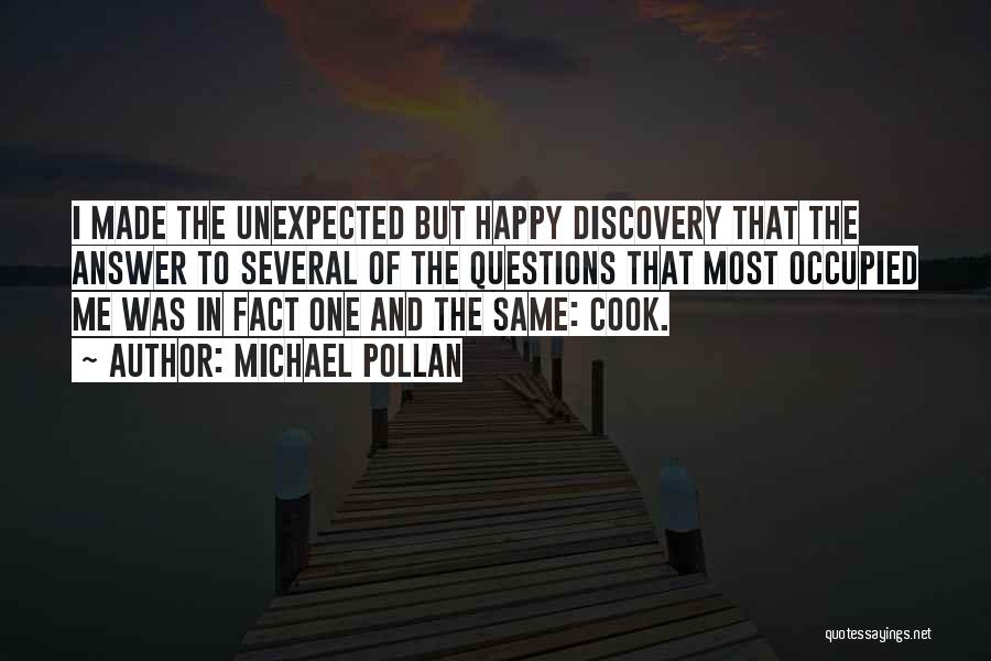 Michael Pollan Quotes: I Made The Unexpected But Happy Discovery That The Answer To Several Of The Questions That Most Occupied Me Was