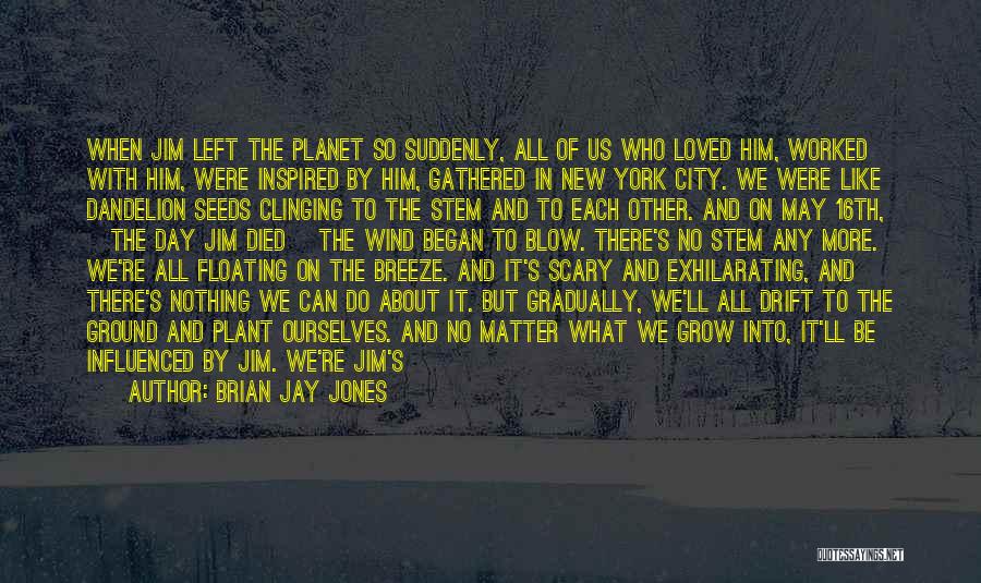 Brian Jay Jones Quotes: When Jim Left The Planet So Suddenly, All Of Us Who Loved Him, Worked With Him, Were Inspired By Him,