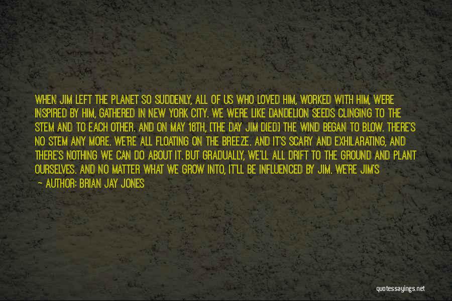 Brian Jay Jones Quotes: When Jim Left The Planet So Suddenly, All Of Us Who Loved Him, Worked With Him, Were Inspired By Him,