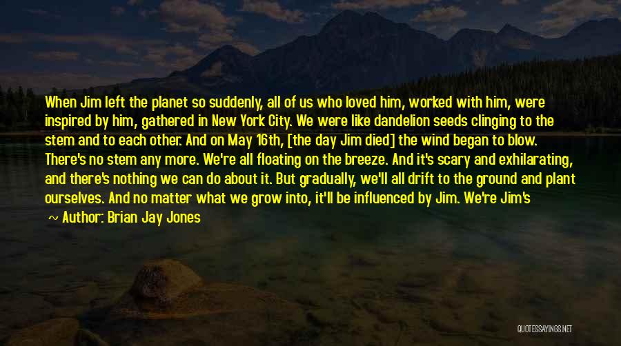 Brian Jay Jones Quotes: When Jim Left The Planet So Suddenly, All Of Us Who Loved Him, Worked With Him, Were Inspired By Him,